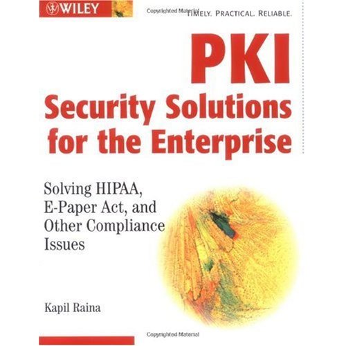 PKI Security Solutions for the Enterprise: Solving HIPAA, E-Paper Act, and Other Compliance Issues
